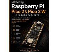 Mastering Raspberry Pi Pico 2 & Pico 2 W Through Projects: Build Smart IoT and Embedded Systems with MicroPython, C/C++, Wireless Networking, and Real-World Projects (MasterWorks Technology Series)