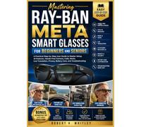 Mastering Ray-Ban Meta Smart Glasses for Beginners and Seniors: A Practical Step-by-Step User Guide to Master Setup, AI Features, Hands-Free Camera, ... (The Everyday User Mastery Series)