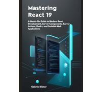Mastering React 19: A Hands-On Guide to Modern React Development, Server Components, Server Actions, Hooks, and Scalable Web Applications