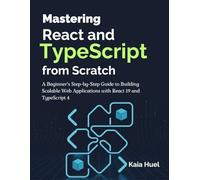 Mastering React and TypeScript from Scratch: A Beginner's Step-by-Step Guide to Building Scalable Web Applications with React 19 and TypeScript 4