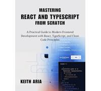 Mastering React and TypeScript from Scratch: A Practical Guide to Modern Frontend Development with React, TypeScript, and Clean Code Principles