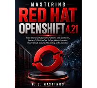 Mastering Red Hat OpenShift 4.21: Build Enterprise Kubernetes Platforms with Containers, Docker, CI/CD, DevOps, GitOps, Helm, Operators, Hybrid Cloud, Security, Monitoring, and Automation