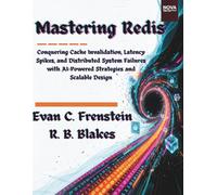 Mastering Redis:: Conquering Cache Invalidation, Latency Spikes, and Distributed System Failures with AI-Powered Strategies and Scalable Design (Distributed Systems, Redis & AI-Powered Engineering)