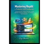 Mastering Replit for Production-Grade Development: A Professional Guide to Building Scalable Web and Mobile Applications, Data Science Workflows, and ... Team Environments (Mastering Replit Series)