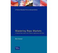 Mastering Repo Markets: A Step-by-step Guide to the Products, Applications and Risks (Financial Times Series)
