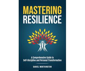 Mastering Resilience: A Comprehensive Guide to Self-Discipline and Personal Transformation