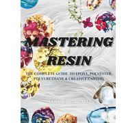 MASTERING RESIN The complete Guide to Epoxy, Polyester, Polyurethane and Creative Casting