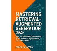 Mastering Retrieval-Augmented Generation (RAG): Build and Deploy RAG Systems with Vector Databases, Hybrid Search, and LLM Pipelines: 3 (Mastering LLMs Series)