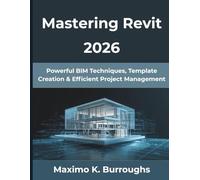 Mastering Revit 2026: Powerful BIM Techniques, Template Creation & Efficient Project Management (The Practical Guide Series)
