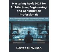 Mastering Revit 2027 for Architecture, Engineering, and Construction Professionals: Master Building Information Modeling, Construction Documentation, Family Design, Scheduling, Collaboration, and Visu