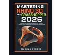 Mastering Rhino 3D and Grasshopper 2026: A Hands on Guide to Parametric Design, Algorithmic Modeling, and Digital Fabrication