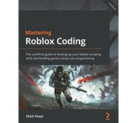 Mastering Roblox Coding: The unofficial guide to leveling up your Roblox scripting skills and building games using Luau programming