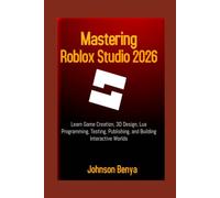 Mastering Roblox Studio 2026: Learn Game Creation, 3D Design, Lua Programming, Testing, Publishing, and Building Interactive Worlds