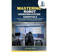 Mastering Robot Operating System Essentials: Develop Autonomous Robots, Integrate Sensors, and Automate Tasks Using ROS and Python