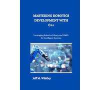 MASTERING ROBOTICS DEVELOPMENT WITH C++: Leveraging Robotics Library and OMPL for Intelligent Systems