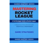 MASTERING ROCKET LEAGUE - A Full Strategic Guide to Rocket League: GAME STRATEGIES