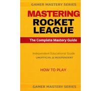 MASTERING ROCKET LEAGUE: The Complete Mastery Guide