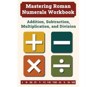 Mastering Roman Numerals Workbook: Addition, Subtraction, Multiplication, and Division