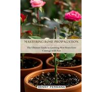 Mastering Rose Propagation: The Ultimate Guide to Growing New Roses from Cuttings with Ease