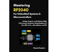 Mastering RP2040 For Embedded Systems and Microcontrollers: Design, Program, and Optimize High-Performance Hardware Using Raspberry Pi Pico SDK, C/C++, MicroPython and PIO