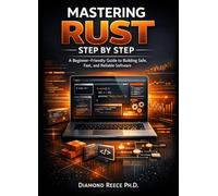 Mastering Rust Step by Step: A Beginner-Friendly Guide to Building Safe, Fast, and Reliable Software