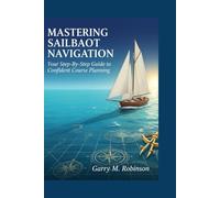 MASTERING SAILBOAT NAVIGATION: Your Step-By-Step Guide to Confident Course Planning (MARINER SKILLS SERIES)