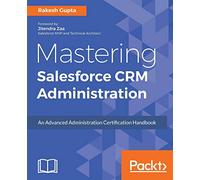 Mastering Salesforce CRM Administration: An Advanced Administration Certification Handbook