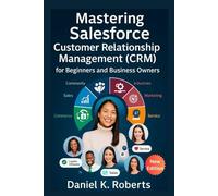 Mastering Salesforce Customer Relationship Management (CRM) for Beginners and Business Owners: A Step-by-Step Process to Understand and Apply Business Management Tools (MULTI-MEDIA)