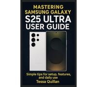 Mastering Samsung Galaxy S25 Ultra User Guide: Simple tips for setup, features, and daily use (Tessa Quillan’s Tech Guides for Beginners & Seniors)
