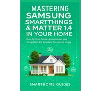 MASTERING SAMSUNG SMARTTHINGS & MATTER 1.4 IN YOUR HOME: Step-by-Step Setup, Automation, and Integration for Smarter, Connected Living (FutureTech ... ... Exploring AI, Robotics & Smart Innovations)