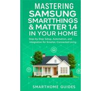 MASTERING SAMSUNG SMARTTHINGS & MATTER 1.4 IN YOUR HOME: Step-by-Step Setup, Automation, and Integration for Smarter, Connected Living (FutureTech ... ... Exploring AI, Robotics & Smart Innovations)