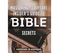 Mastering Scripture: Insider's Guide to Bible Secrets: Unlocking the Mysteries of the Bible: The Ultimate Guide for Scriptural Mastery.