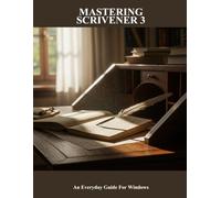 Mastering Scrivener 3: An Everyday Guide For Windows