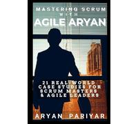 Mastering Scrum with Agile Aryan: 21 Real-World Case studies for Scrum Master & Agile Leaders