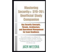 Mastering Security+ SY0-701: Unofficial Study Companion: Key Security Concepts, Threats, Architecture, and Operational Management for Exam Readiness (Cybersecurity Mastery Series)
