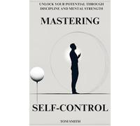 Mastering Self-Control: Unlock Your Potential Through Discipline and Mental Strength