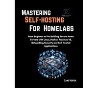 Mastering Self-Hosting For Homelabs: From Beginner to Pro Building Secure Home Servers with Linux, Docker, Proxmox VE, Networking Security and Self Hosted Applications