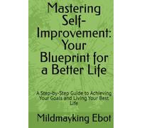 Mastering Self-Improvement: Your Blueprint for a Better Life: A Step-by-Step Guide to Achieving Your Goals and Living Your Best Life (Self Help: Empowerment Essentials Series)