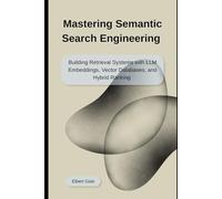 Mastering Semantic Search Engineering: Building Retrieval Systems with LLM Embeddings, Vector Databases, and Hybrid Ranking
