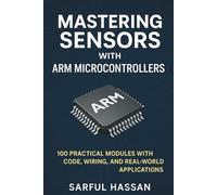 Mastering Sensors with ARM Microcontrollers: 100 Practical Modules with Code, Wiring, and Real-World Applications (Sensor Mastery Series)