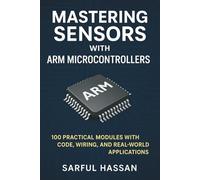 Mastering Sensors with ARM Microcontrollers: 100 Practical Modules with Code, Wiring, and Real-World Applications: 6 (Sensor Mastery Series)