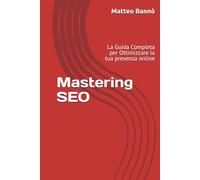 Mastering SEO: La Guida Completa per Ottimizzare la tua presenza online