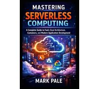 Mastering Serverless Computing: A Complete Guide to FaaS, Cloud Architecture, Containers, and Modern Application Development