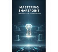 Mastering Sharepoint: The Essential Guide For Administrators