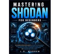 Mastering Shodan for Beginners: The Ultimate Step-by-Step Guide to Internet Reconnaissance, Device Discovery, OSINT Investigations, Ethical Hacking, Penetration Testing and Vulnerability Assessment