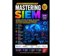MASTERING SIEM SERIES - Foundations, Architecture, Design, and Deployment -Vol 1.: Foundations, Architecture, Design, and Deployment