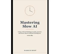 Mastering Slow AI: Using Critical Thinking to Make Smarter Decisions About Artificial Intelligence Every Day