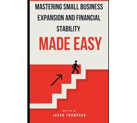 Mastering small Business Expansion and Financial Stability Made Easy: Your Guide To Upgrade Your Small Business