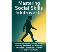 Mastering Social Skills for Introvert: Overcoming Shyness, Beating Anxiety, Building Confidence, and Boosting Self-Esteem -A Practical Guide for Teens and Young Adults