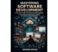 Mastering Software Development: A Practical Guide to Building Secure, Scalable, and Production-Ready Applications